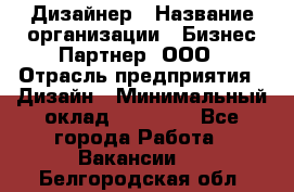 Дизайнер › Название организации ­ Бизнес-Партнер, ООО › Отрасль предприятия ­ Дизайн › Минимальный оклад ­ 25 000 - Все города Работа » Вакансии   . Белгородская обл.